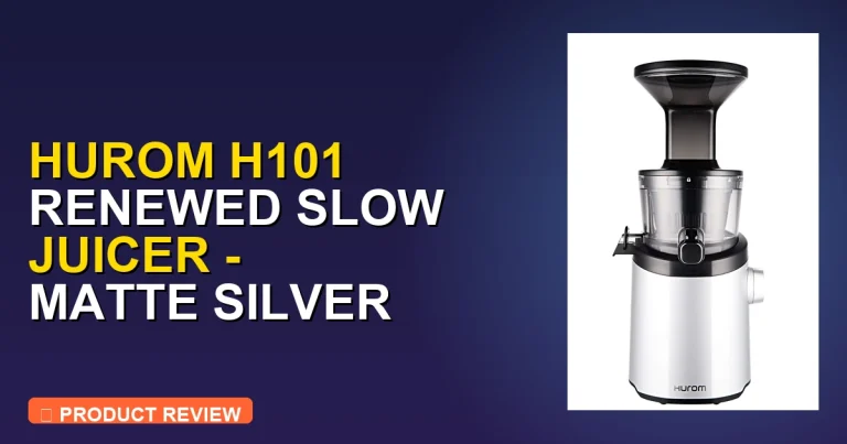 Hurom H101 Renewed Slow Juicer Review: Pros, Cons & Final Verdict